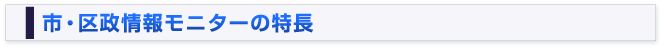 市政・区政情報モニターの特長