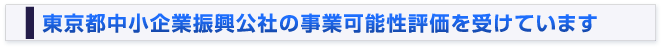 東京都中小企業振興公社の事業可能性評価を受けています